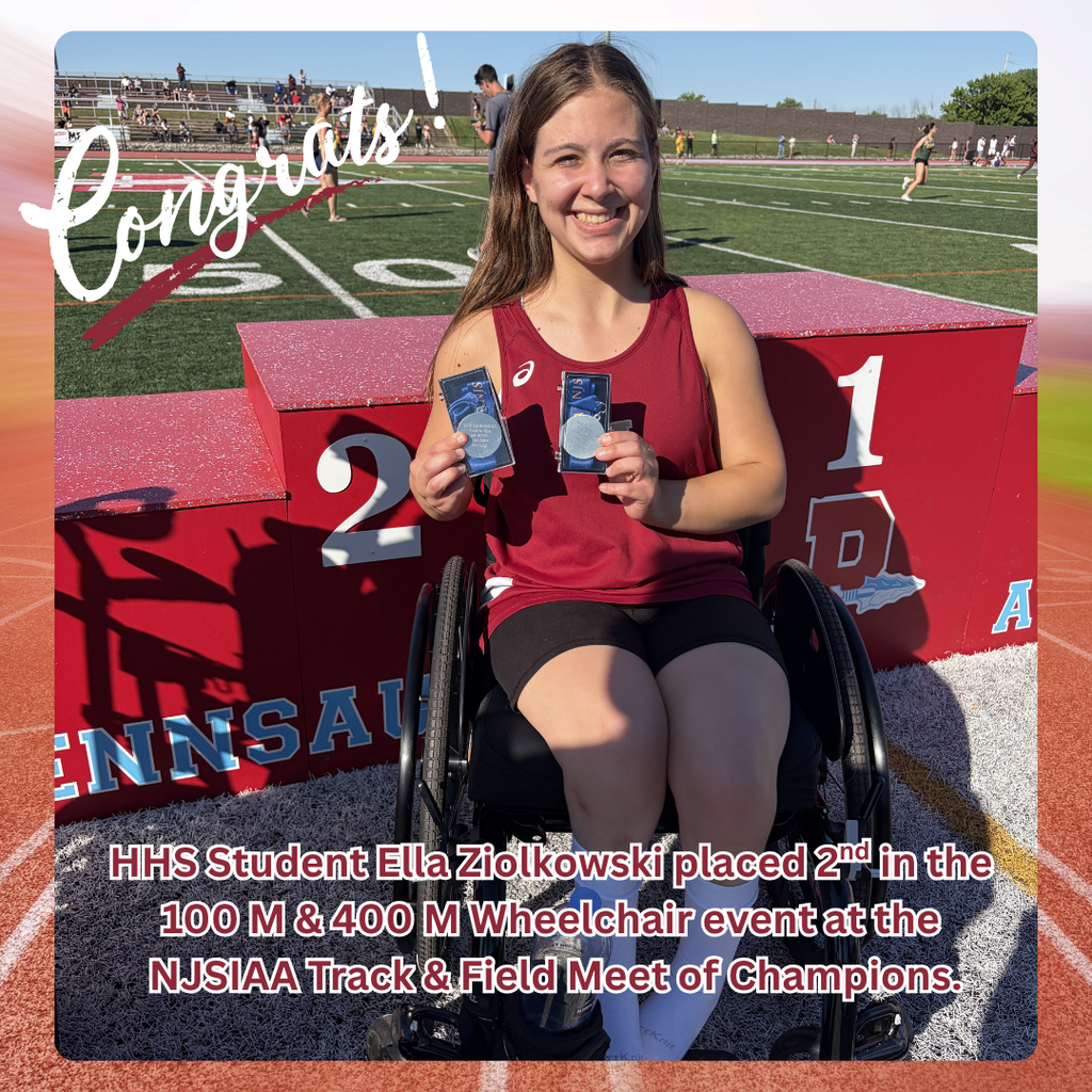 Congratulations to HHS senior Ella Ziolkowski who placed 2nd in the 100m and 400m wheelchair events at the NJSIAA Track and Field Meet of Champions on Wednesday. Ella was the only female competitor in the field and these times have allowed her to qualify for the national meet this summer! Great job Ella!