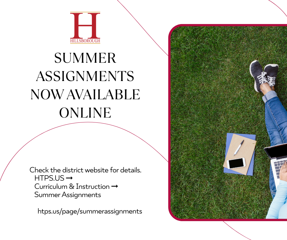 Please check the District website for Summer Assignments under Curriculum & Instruction to view any required summer work for grades 5-12. https://www.htps.us/page/summerassignments