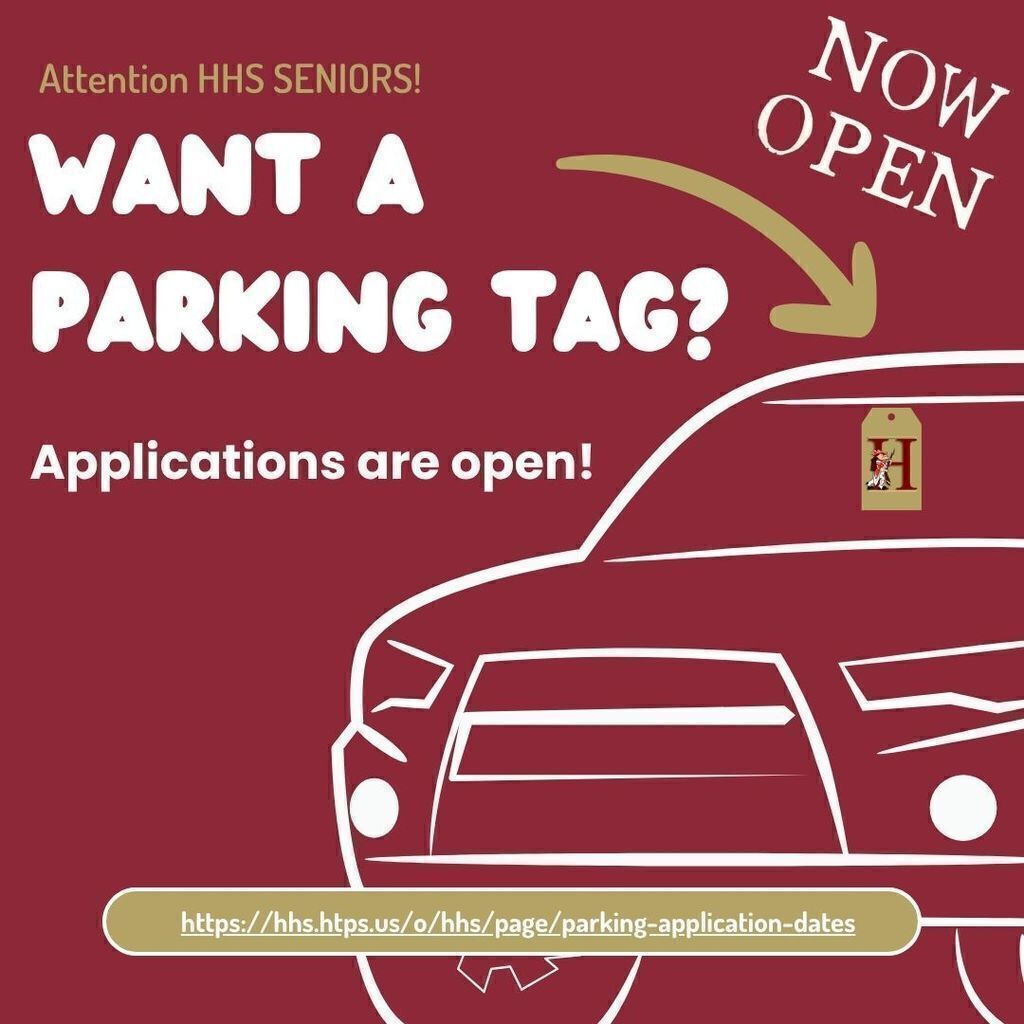 CLASS OF 2027!! Tomorrow is the last day to apply for a parking pass! Want to drive to school? The Google Form to sign up for Student Parking is NOW OPEN! The Semester 1 Parking Application for 2026-2027 Seniors is open and will close 3:00 pm on August 14th. This is an online google form that MUST be filled out using your student HTPS account. You will need to sign into Google and then navigate to our HHS Senior Parking page by August 14th. You will be notified in late August if you will be receiving a parking tag for Semester 1. https://hhs.htps.us/o/hhs/page/parking-application-dates