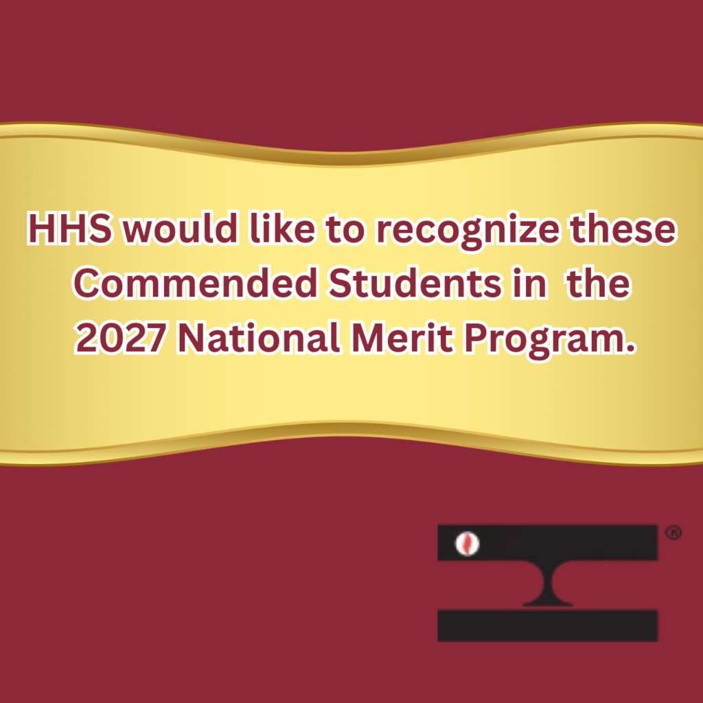 HHS would like to recognize these Commended Students in the 2027 National Merit Program. They are among the distinguished Commended Students throughout the nation that are recognized for their exceptional academic promise. This is an amazing achievement, congratulations! Go Raiders!
