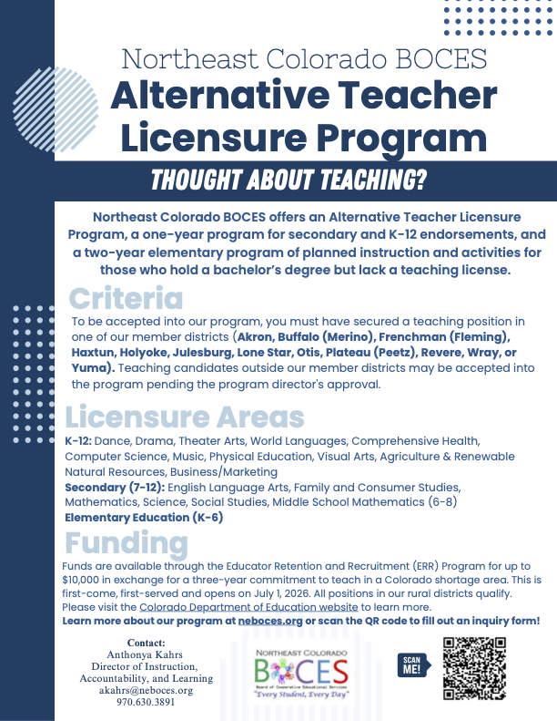 The image is a flyer for the Northeast Colorado BOCES Alternative Teacher Licensure Program. The background is primarily dark blue with sections of white and light blue. The top of the flyer displays the program's name in large, bold, and contrasting text. Below, a question asks, "THOUGHT ABOUT TEACHING?" followed by a brief overview of the program, describing it as a one-year program for secondary and K–12 endorsements, and a two-year program for elementary teachers. The flyer lists the criteria for acceptance, including securing a teaching position in member districts, which are listed in bold. It also details licensure areas covering various subjects like dance, drama, and sciences for different educational levels. A section on funding mentions available financial incentives. Contact information and a QR code for further inquiries are placed at the bottom. Decorative elements include dotted patterns and circular graphics.