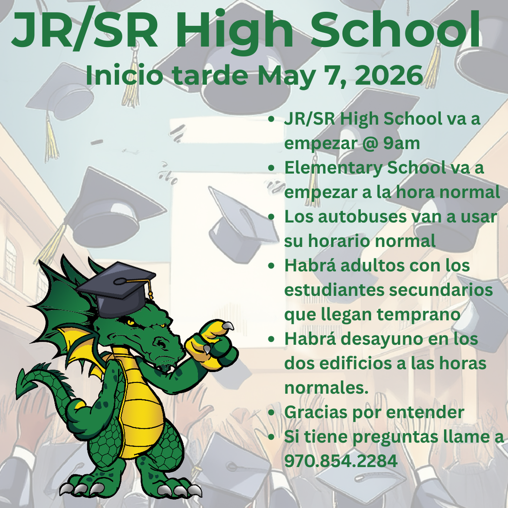 There will be a late start at the JR/SR High School ONLY on May 7th with classes starting at 9am so staff can honor the Class of 2026. The elementary school day remains unchanged and bus service will remain normal. If you have any questions please call 970.854.2284.