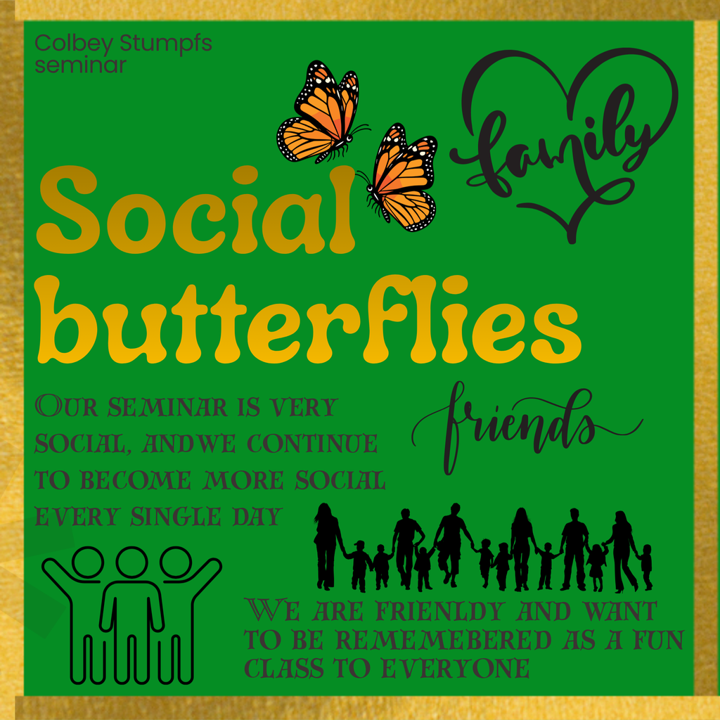 The image is a vibrant flyer with a green background bordered by a gold frame. At the top left, the name "Colbey Stumpfs" and the word "seminar" are written in small black text. Below this, the phrase "Social butterflies" is prominently displayed in large, bold orange letters. Two orange monarch butterflies are depicted above these words. To the right, the word "family" is creatively styled inside a heart shape in black script. The word "friends" appears in elegant black cursive font below. A group silhouette of people holding hands, including adults and children, is located at the bottom. To the left of this, three figures are simplified in a drawing that resembles a family or group of friends. The overall theme suggests social interaction and connectivity.