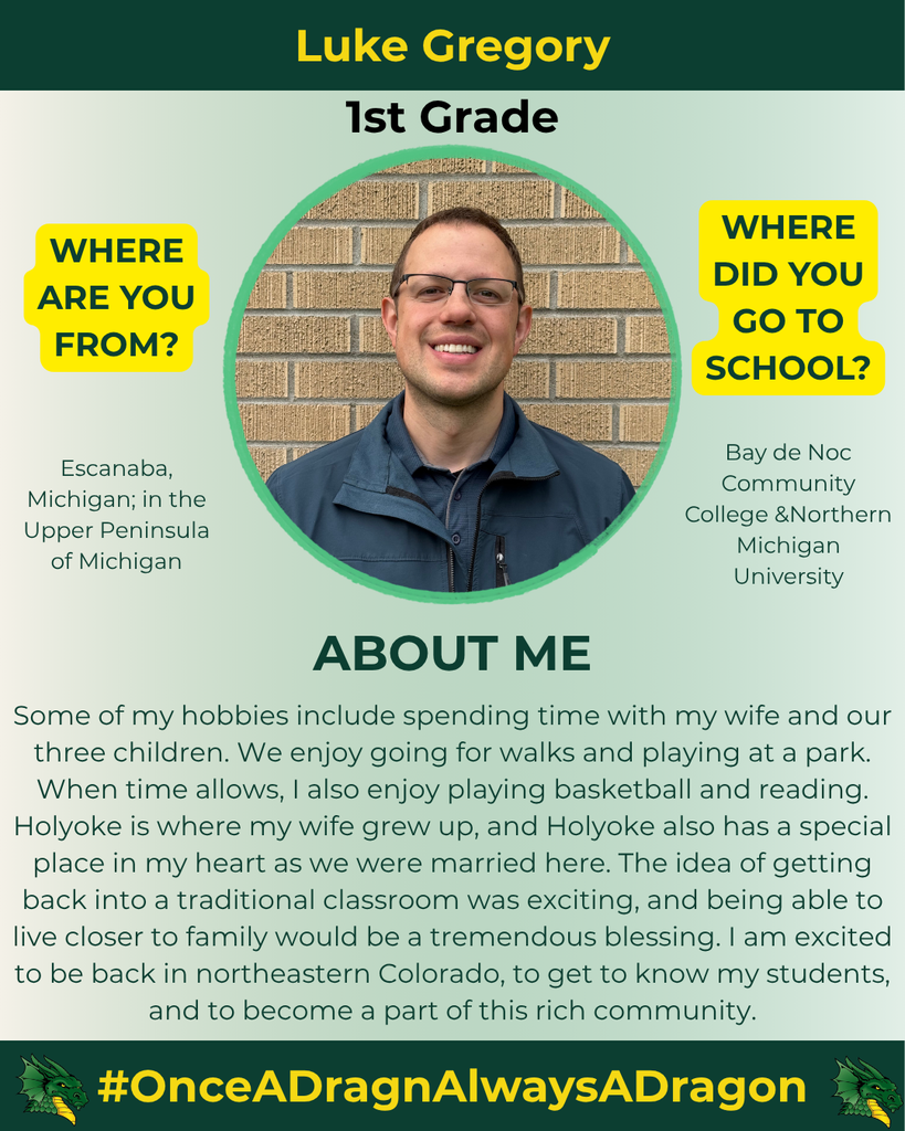 The image presents a profile of Luke Gregory, a first-grade teacher. He is positioned in front of a textured, beige brick wall. Luke has short, light brown hair and is wearing glasses. He is dressed in a navy blue shirt with a light jacket. His expression is warm and friendly, smiling directly at the viewer. The design features a circular cutout around his photograph, surrounded by a pale green background that transitions from light to dark. The upper portion of the image includes bold, black text that reads "Luke Gregory" and "1st Grade." Below the photo, there are two prominent yellow boxes with black text labeled "WHERE ARE YOU FROM?" and "WHERE DID YOU GO TO SCHOOL?" The first box states that he is from Escanaba, Michigan, in the Upper Peninsula, while the second outlines his educational background at Bay de Noc Community College and Northern Michigan University. The lower section features an "ABOUT ME" section detailing his hobbies and excitement about teaching in northeastern Colorado. A graphic of a green dragon is located at the bottom, with the hashtag "#OnceADragnAlwaysADragon."
