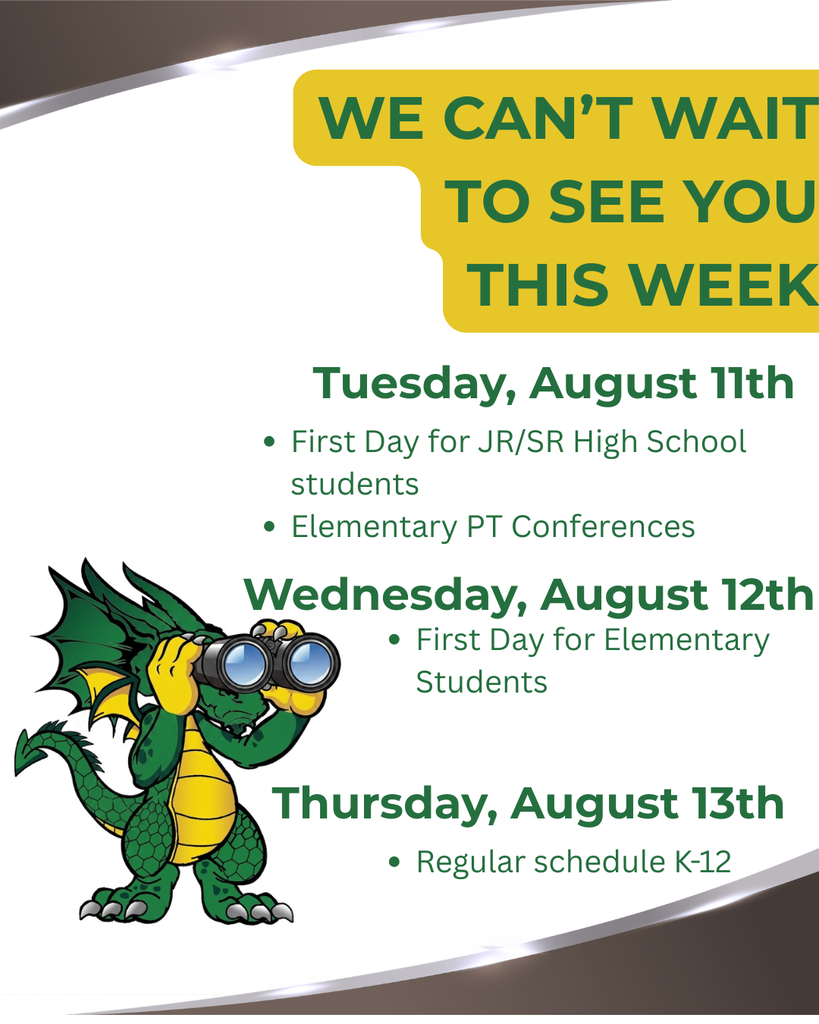 The image is an announcement poster designed to convey information about the upcoming week at a school. The background features a gradient from light brown to white, creating a soft visual effect. Prominently displayed at the top is a bold green text box with the message, "WE CANāT WAIT TO SEE YOU THIS WEEK," in large, uppercase letters. Below this, there are three sections, each detailing specific dates and activities: Tuesday, August 11th: Lists two bullet points: "First Day for JR/SR High School students" and "Elementary PT Conferences." Wednesday, August 12th: States "First Day for Elementary Students." Thursday, August 13th: Mentions "Regular schedule K-12." To the left of the text is a cartoon dragon character wearing yellow gloves and holding binoculars, symbolizing eagerness and exploration. The dragon is colorful, with green scales, a yellow belly, and large wings, adding an engaging visual element to the announcement.