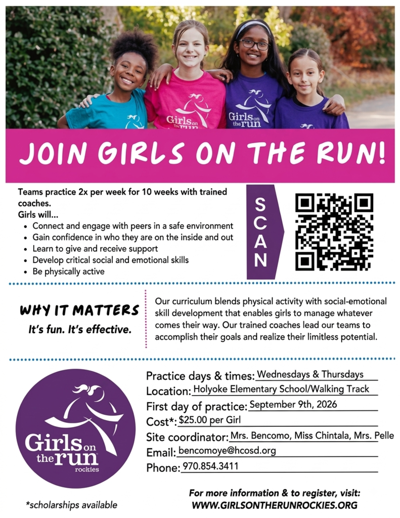 🌟💖 GIRLS ON THE RUN IS COMING TO HOLYOKE ELEMENTARY! 💖🌟 ✨ Build Confidence • Make Friends • Have Fun! ✨  Girls on the Run is an empowering after-school program that helps girls discover their strengths, build confidence, and develop skills that last a lifetime!🏃‍♀️  During this 10-week program, girls will: 💜 Believe in themselves 💜 Build confidence to do hard things 💜 Learn strategies to overcome challenges 💜 Strengthen friendships and teamwork 💜 Discover their unlimited potential  📅 PROGRAM DETAILS 📍 Location: Holyoke Elementary School 📅 Starts: Week of September 9 🗓 Practices: Wednesdays & Thursdays ⏰ Time: 3:45–5:00 PM  👧 Who Can Join? All 3rd, 4th & 5th Grade Girls  🎉 REGISTER TODAY! 🎉 Registration opened August 3! 🚨 Only 20 spots available! Register early before the program fills up!  Learn More Visit: www.girlsontherunrockies.org  ❓Questions?  📞 970-854-3411 Mrs. Bencomo ✉ bencomoye@hcosd.org Miss Chintala ✉ Chintalaba@hcosd.org Mrs. Pelle ✉ Pellehe@hcosd.org  💕 Girls have POWER. Girls have PURPOSE. Girls on the Run inspires every girl to recognize her limitless potential!!