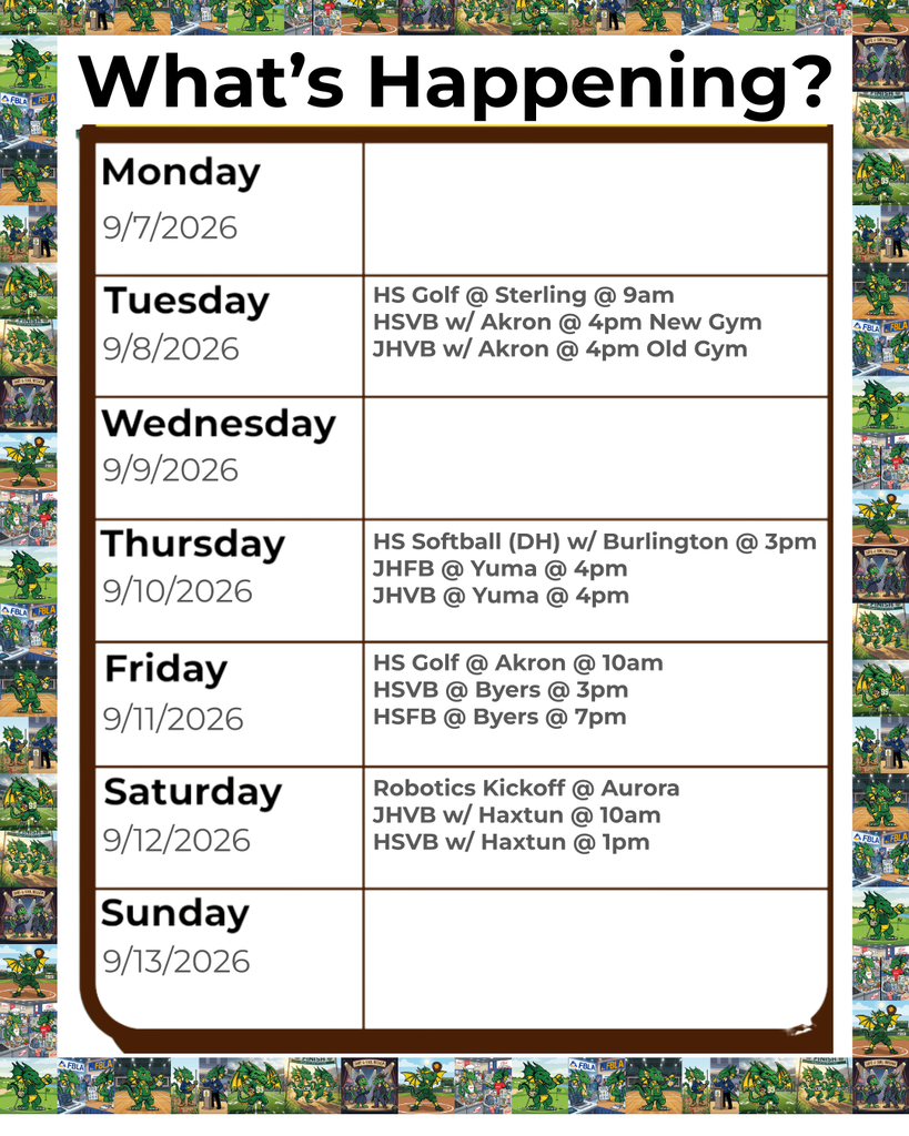 Graphic titled "What’s Happening?" displaying a weekly schedule from Monday, September 7, 2026, to Sunday, September 13, 2026, framed by a border of cartoon dragon mascot illustrations. The schedule lists:  Monday, 9/7/2026: No events listed  Tuesday, 9/8/2026: HS Golf @ Sterling @ 9am; HSVB w/ Akron @ 4pm New Gym; JHVB w/ Akron @ 4pm Old Gym  Wednesday, 9/9/2026: No events listed  Thursday, 9/10/2026: HS Softball (DH) w/ Burlington @ 3pm; JHFB @ Yuma @ 4pm; JHVB @ Yuma @ 4pm  Friday, 9/11/2026: HS Golf @ Akron @ 10am; HSVB @ Byers @ 3pm; HSFB @ Byers @ 7pm  Saturday, 9/12/2026: Robotics Kickoff @ Aurora; JHVB w/ Haxtun @ 10am; HSVB w/ Haxtun @ 1pm  Sunday, 9/13/2026: No events listed