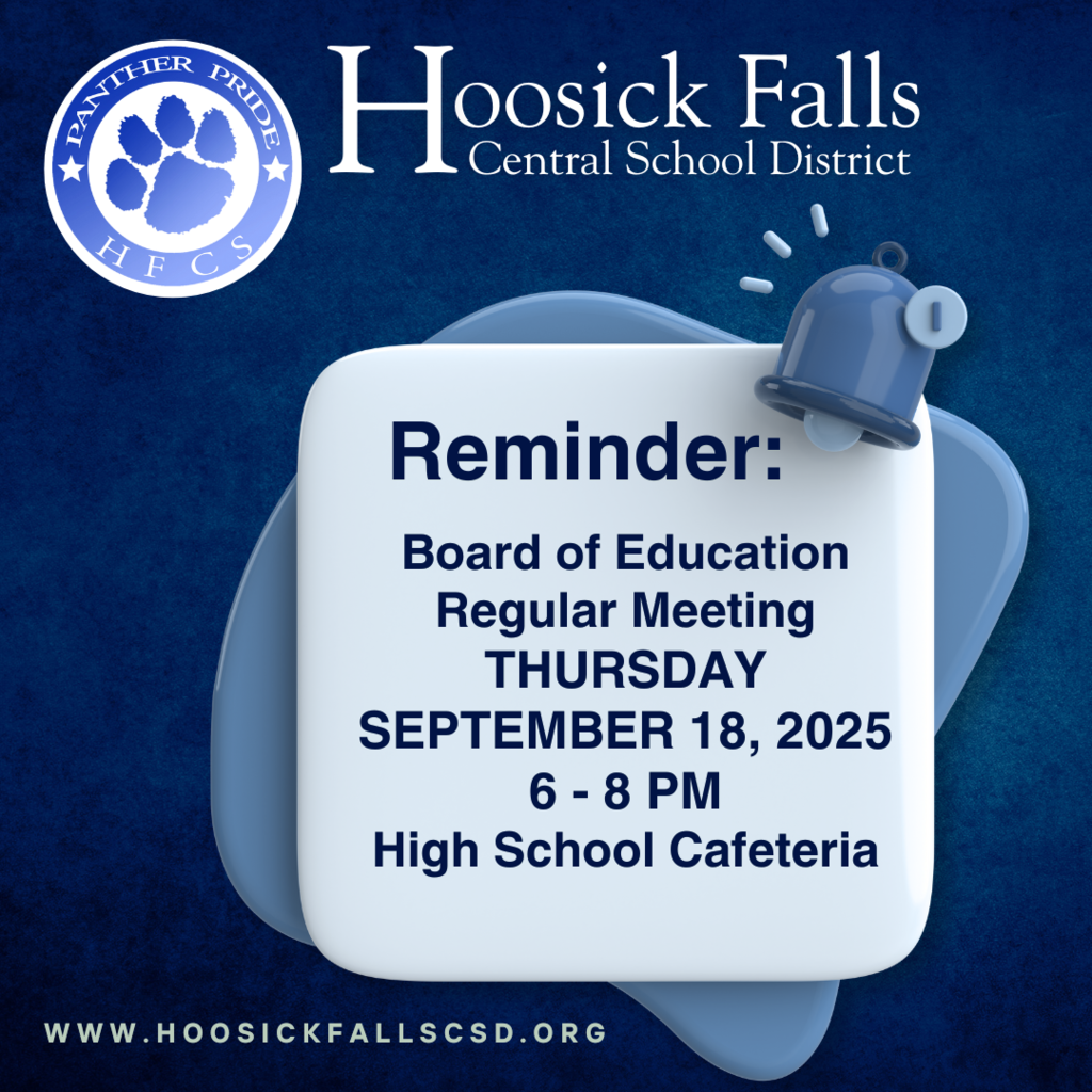 Reminder: There will be a Board of Education Regular Meeting this Thursday,  September 18, 2025, from 6 - 8 pm, in the High School Cafeteria. For more information about the Board of Education meetings, please visit our website: https://www.hoosickfallscsd.org/o/hfcsd/page/district-boe