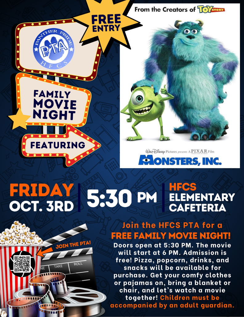 Join the HFCS PTA for a FREE FAMILY MOVIE NIGHT! Featuring the movie Monsters, Inc. Friday, 10/3 Doors open at 5:30 PM. The movie will start at 6 PM. Admission is free! HFCS Elementary Cafeteria Pizza, popcorn, drinks, and snacks will be available for purchase. Get your comfy clothes or pajamas on, bring a blanket or chair, and let’s watch a movie together! (Children must be accompanied by an adult guardian.)