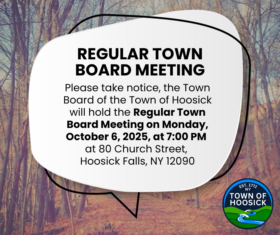  REGULAR TOWN BOARD MEETING: Please take notice, the Town Board of the Town of Hoosick will hold the Regular Town Board Meeting on Monday, October 6, 2025, at 7:00 PM at 80 Church Street, Hoosick Falls, NY 12090