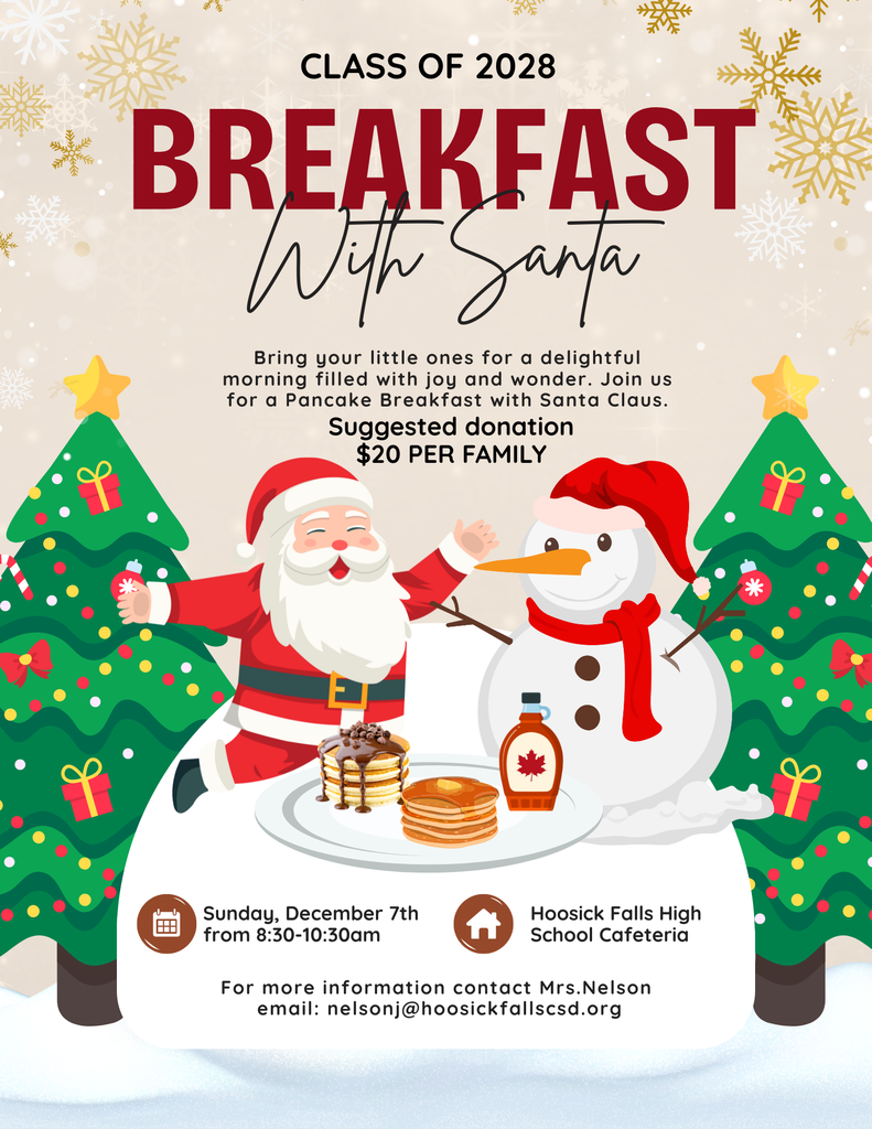Flip into the holiday spirit! The Class of 2028 invites you to our Pancake Breakfast with Santa on Sunday, December 7th from 8:30–10:30 a.m. in the High School Cafeteria. Enjoy a cozy morning filled with fluffy pancakes, festive fun, and a chance to meet the jolly man himself! This walk-in event is open to all with a suggested donation of $20 per family, and don’t forget to check out our basket raffles while you’re there — you might just take home a little extra holiday magic! 🎄✨  Parents and guardians of the sophomore class, we need your help to make this event extra sweet! If you’re able to donate raffle baskets, syrup, chocolate chips, hot chocolate, cans of Pam, or candy canes, please reach out to Mrs. Nelson at nelsonj@hoosickfallscsd.org. Your support helps make this festive fundraiser a success!