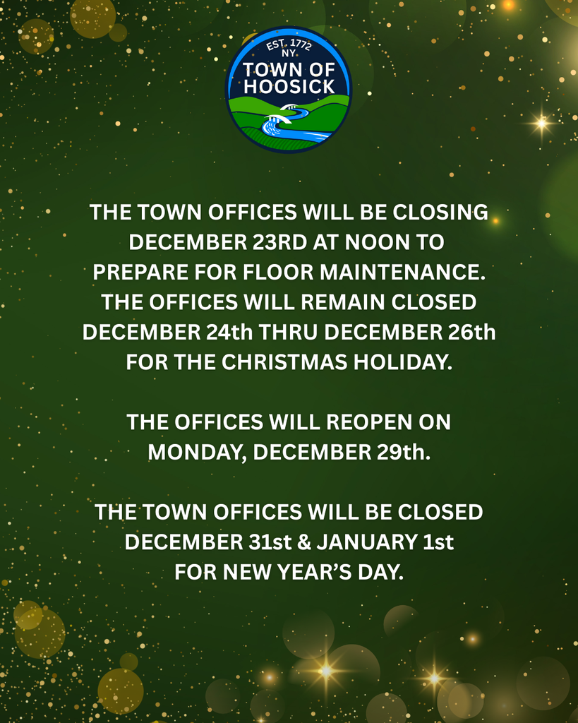 THE TOWN OFFICES WILL BE CLOSING DECEMBER 23RD AT NOON TO  PREPARE FOR FLOOR MAINTENANCE. THE OFFICES WILL REMAIN CLOSED DECEMBER 24th THRU DECEMBER 26th FOR THE CHRISTMAS HOLIDAY.  THE OFFICES WILL REOPEN ON MONDAY, DECEMBER 29th.  THE TOWN OFFICES WILL BE CLOSED DECEMBER 31st & JANUARY 1st FOR NEW YEAR’S DAY.
