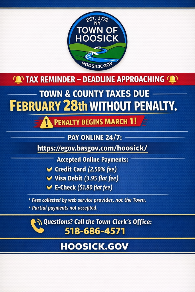 🚨 TAX REMINDER – DEADLINE APPROACHING 🚨 Town & County Taxes are due February 28th without penalty. ⚠️ Penalty begins March 1. 💻 Pay Online 24/7: https://egov.basgov.com/hoosick/ Accepted Online Payments: • Credit Card (2.50% fee) • Visa Debit (3.95 flat fee) • E-Check ($1.80 flat fee) Fees are collected by the web service provider, not the Town. Partial payments are not accepted. You may also mail payments to:  Town of Hoosick Tax Collector PO Box 17 80 Church Street Hoosick Falls, NY 12090 📞 Questions? Call the Town Clerk’s Office: 518-686-4571