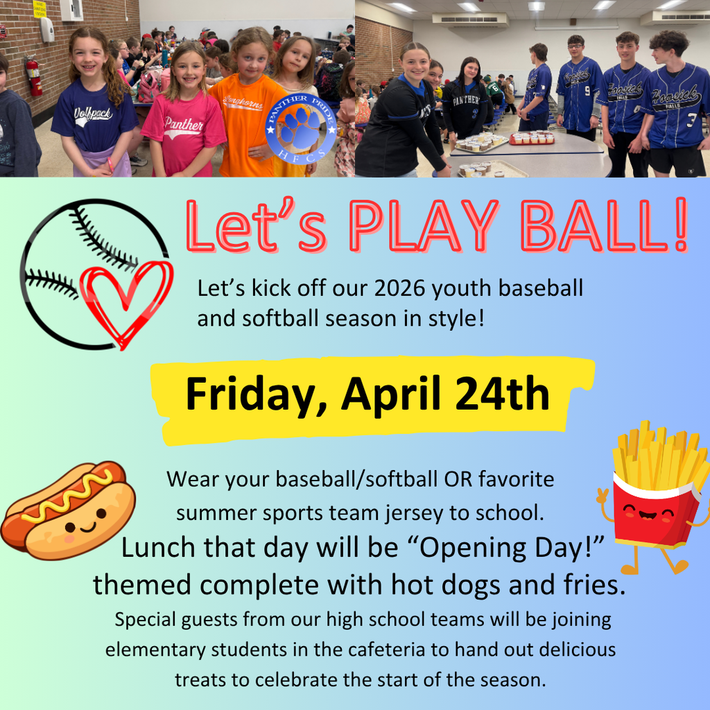 Let’s PLAY BALL! Let’s kick off our 2026 youth baseball and softball season in style! Friday, April 24th Wear your baseball/softball OR favorite summer sports team jersey to school. Lunch that day will be “Opening Day!” themed complete with burgers and fries.  Special guests from our high school teams will be joining elementary students in the cafeteria to hand out delicious treats to celebrate the start of the season.   