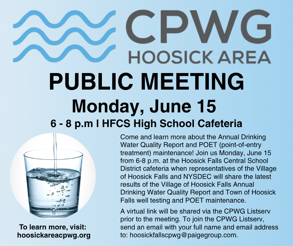 Come and learn more about the Annual Drinking Water Quality Report and POET (point-of-entry treatment) maintenance! Join us Monday, June 15 from 6-8 p.m. at the Hoosick Falls Central School District cafeteria when representatives of the Village of Hoosick Falls and NYSDEC will share the latest results of the Village of Hoosick Falls Annual Drinking Water Quality Report and Town of Hoosick Falls well testing and POET maintenance. A virtual link will be shared via the CPWG Listserv prior to the meeting. To join the CPWG Listserv, send an email with your full name and email address to: hoosickfallscpwg@paigegroup.com.