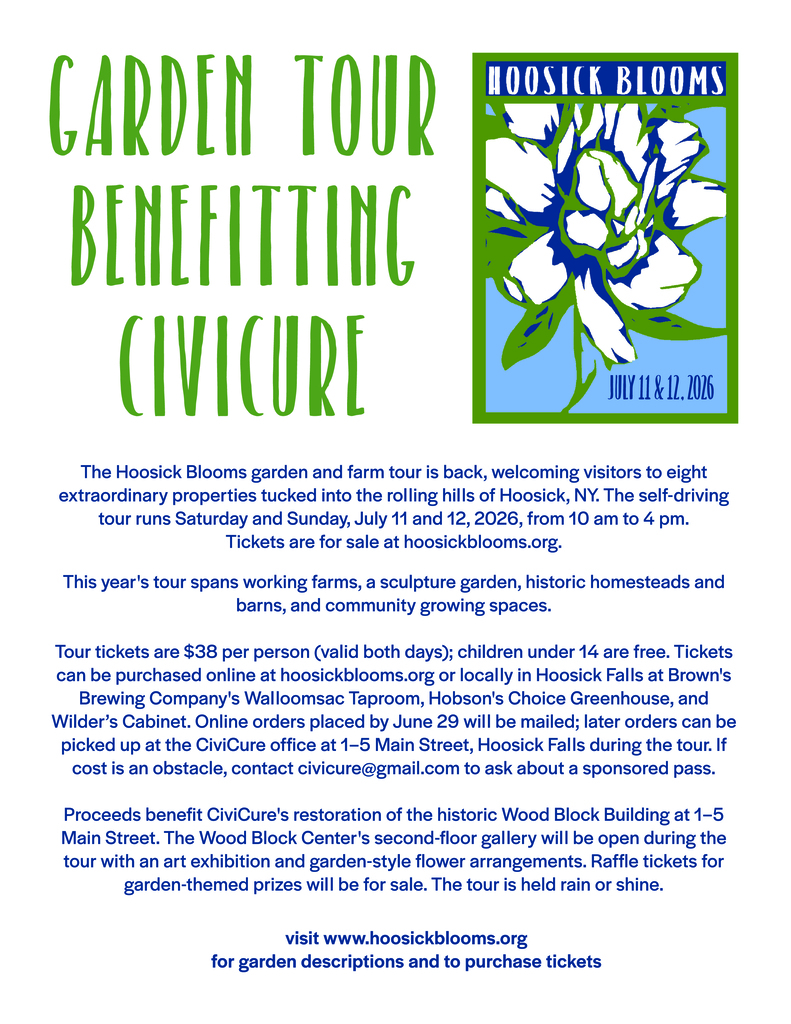 The Hoosick Blooms garden and farm tour is back, welcoming visitors to eight extraordinary properties tucked into the rolling hills of Hoosick. The self-driving tour runs Saturday and Sunday, July 11 and 12, 2026, from 10 am to 4 pm. Tickets are for sale now at hoosickblooms.org. This year's tour spans working farms, a sculpture garden, historic homesteads and barns, and community growing spaces. Something for everyone! Tour Highlights Making its debut is Teak and Thyme Farm, a 200-year-old farmstead on the NYS Historic Registry, featuring restored agricultural outbuildings, a traditional English cutting garden, native plantings, small sheep flock, an apiary, and a small orchard. North Slope Farm offers sweeping hillside views, ducks, chickens, and goats, plus an open studio visit with resident artist and co-owner Ari Gradus. At Farm Zonder Naam ("No Name" in Dutch), owner Annette Van Rooy's charming property features two century-old barns and a pool in a repurposed barn foundation. The gardens are bursting with hollyhocks, lavender, lilies, and liatris. Mia Westerlund-Roosen's Studio & Sculpture Garden showcases works in concrete, lead, iron, fabric, and resin set against panoramic views of the Rensselaer Plateau and Taconics, with the studio open to visitors. Abbott Farm in Pittstown honors its 19th-century namesake with 200 blueberry bushes, a perennial garden built from old stone foundations, raised vegetable and dahlia beds, and a small orchard of apple, peach, and cherry trees. The Historic Barns of Nipmoose features three timber-frame barns dating from the late 1700s to the mid-1800s, four classic informal gardens, including one perched atop a 12-foot dry-laid stone wall, and sweeping views of working agricultural landscapes. (open Sunday only) The Hoosick Community Garden showcases 20 volunteer-tended beds, an orchard, elderberry, asparagus, and strawberry patches, and a striking brick spiral herb garden. (open Saturday only) Cap off the tour at Hayberry Farm, a 160-acre U-pick destination with 11 blueberry varieties, 14 lavender varieties, raspberries, hazelnuts, and chestnuts. Blueberry ice cream and cold drinks will be available for purchase. Wood-fired pizza from Cut the Pie Pizza Co. will be available for purchase Saturday afternoon. Tickets & Details Tour tickets are $38 per person (valid both days); children under 14 are free. Tickets can be purchased online at hoosickblooms.org or locally at Brown's Brewing Company's Walloomsac Taproom, Hobson's Choice Greenhouse, and Wilder’s Cabinet. Online orders placed by June 29 will be mailed; later orders can be picked up at the CiviCure office at 1–5 Main Street, Hoosick Falls. If cost is an obstacle, contact civicure@gmail.com to ask about a sponsored pass. Proceeds benefit CiviCure's restoration of the historic Wood Block Building at 1–5 Main Street. The Wood Block Center's second-floor gallery will be open during the tour with garden-style flower arrangements and an art exhibition, and raffle tickets for garden-themed prizes will be on sale. The tour is held rain or shine. See the flyere here: https://aptg.co/9Qq6pN