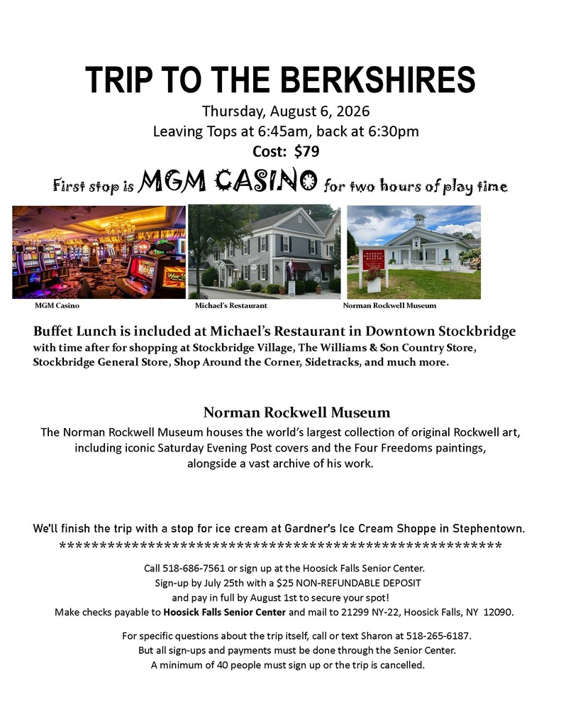 🚌 Join the Hoosick Falls Senior Center for a Day in the Berkshires! Spend a fun-filled day exploring the Berkshires on Thursday, August 6! Your trip includes: 🎰 Two hours at MGM Casino 🍽️ Buffet lunch at Michael's Restaurant 🛍️ Free time to shop in charming Stockbridge Village 🎨 Admission to the Norman Rockwell Museum 🍦 A sweet stop at Gardner's Ice Cream Shoppe before heading home! 🕕 Depart Tops at 6:45 a.m. | Return around 6:30 p.m. 💲 $79 per person 📅 Reserve your spot by July 25 with a $25 non-refundable deposit. Payment in full is due by August 1. 📞 Sign up at the Hoosick Falls Senior Center or call (518) 686-7561. A minimum of 40 participants is required for the trip to run. Don't miss this great summer getaway! 🌞🚌🎨