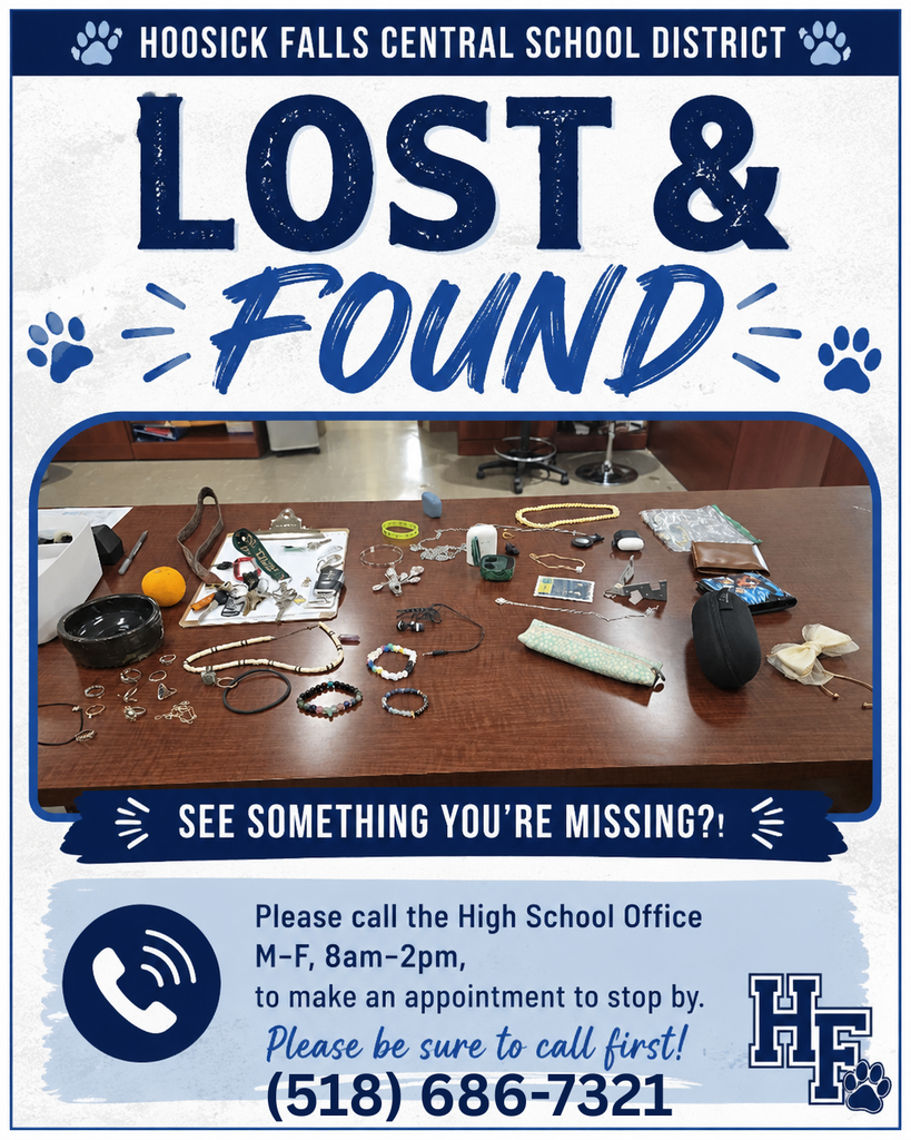 LOST 7 FOUND! See something you're missing?! Please call the High School Office, M-F, 8 am-2 pm, to make an appointment to stop by. Please be sure to call first! (518) 686-7321
