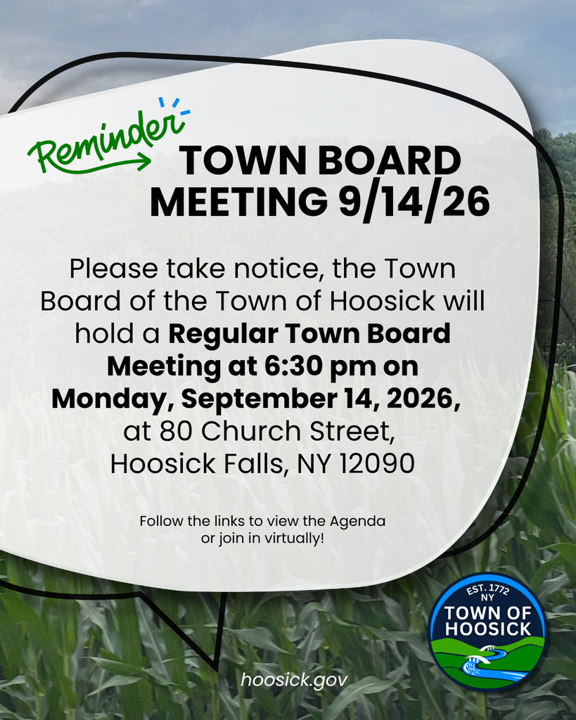  Please take notice, the Town Board of the Town of Hoosick will hold a Regular Town Board Meeting at 6:30 pm on Monday, September 14, 2026,   at 80 Church Street,  Hoosick Falls, NY 12090  Follow the links to view the Agenda or join in virtually!