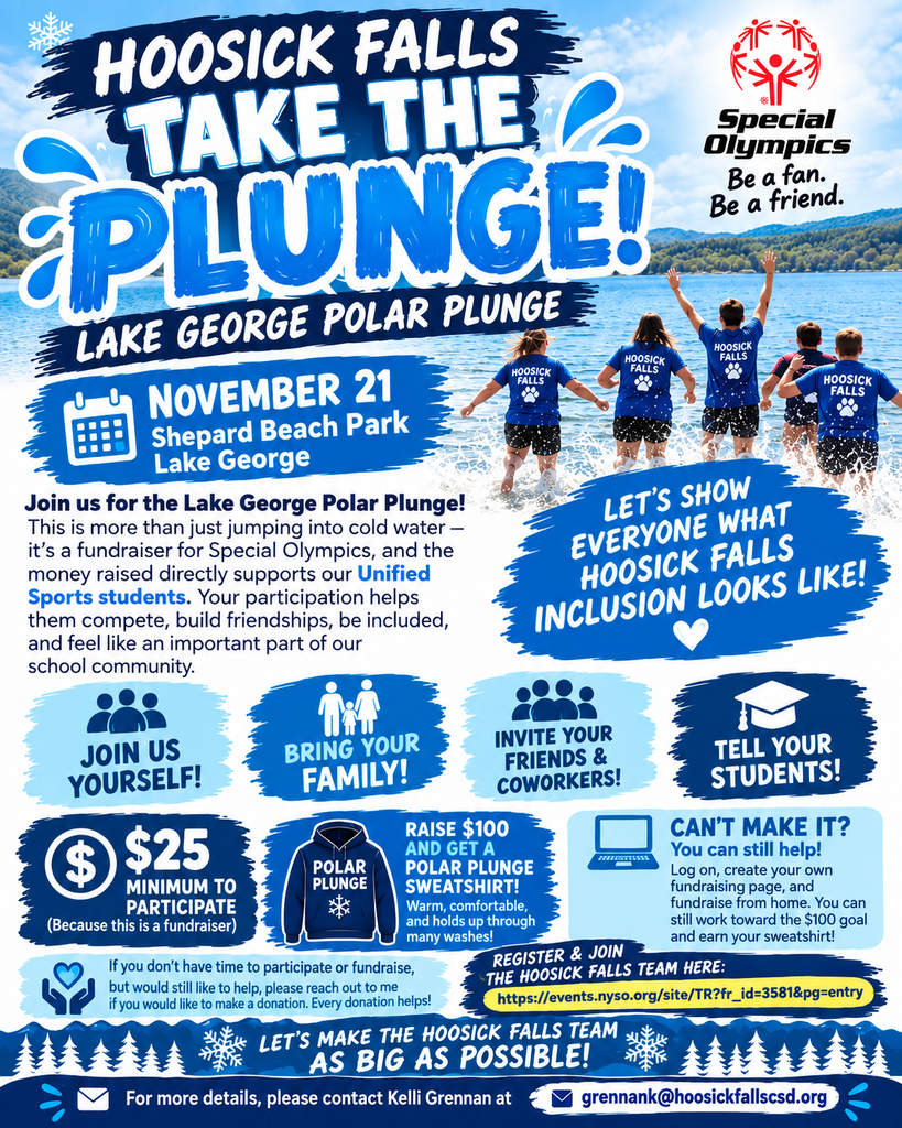 🧊🏊♀️ HOOSICK FALLS, LET’S TAKE THE PLUNGE! 🏊♂️🧊 We are looking for AS MANY PEOPLE AS POSSIBLE to join us for the Lake George Polar Plunge on November 21 at Shepard Beach Park! This is more than just jumping into cold water—it is a fundraiser for Special Olympics, and the money raised directly supports the athletes and programs that make our Unified Sports community so special. ❤️💙 We would LOVE to see a huge Hoosick Falls team come out and support this amazing cause! 👉 Join us yourself! 👉 Bring your family! 👉 Invite your friends and coworkers! 👉 Tell your students and encourage them to get involved! 💰 There is a minimum of $25 raised to participate, because this is a fundraiser. 🧥 Raise $100 and you earn a Polar Plunge sweatshirt! It is warm, comfortable, and holds up through many washes—so you can enjoy it for years! 🧊 CAN’T MAKE IT TO LAKE GEORGE? You can still log on, create your own fundraising page, and fundraise from home! You can still work toward the $100 goal and earn your sweatshirt, even if you aren't able to take the plunge in person. And if you don't have time to participate or fundraise but would still like to help, please reach out to me if you would like to make a donation. Every donation helps! 💙 READY TO JOIN? Register and join the Hoosick Falls team here: https://events.nyso.org/site/TR?fr_id=3581&pg=entry Most importantly, your support helps Special Olympics and our Unified Sports students, giving them opportunities to compete, build friendships, be included, and feel like an important part of our school community. Let’s show everyone what Hoosick Falls inclusion looks like! 💙 🧊 November 21 📍 Shepard Beach Park – Lake George 💰 $25 minimum to participate 🧥 $100 raised = sweatshirt Please consider joining us, fundraising from home, or making a donation. Let’s make the Hoosick Falls team as BIG as possible! Who’s ready to take the plunge? 🥶💙🧊