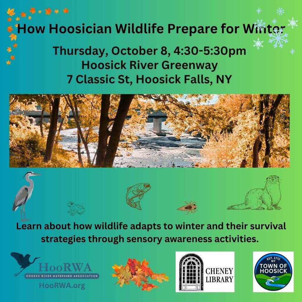 Join the Hoosic River Watershed Association (HooRWA), Cheney Library, and the Town of Hoosick in a riverside nature walk with naturalist educator Arianna Alexsandra Collins on Thursday, October 8, 4:30-5:30pm . As we walk along the Hoosick River Greenway, we will learn about how wildlife adapts to winter and their survival strategies through sensory awareness activities. Meet at the Hoosick River Greenway, 7 Classic St, Hoosick Falls, NY. No registration necessary. Families are welcome. After the program you can go to the Library to peruse books on the subject.