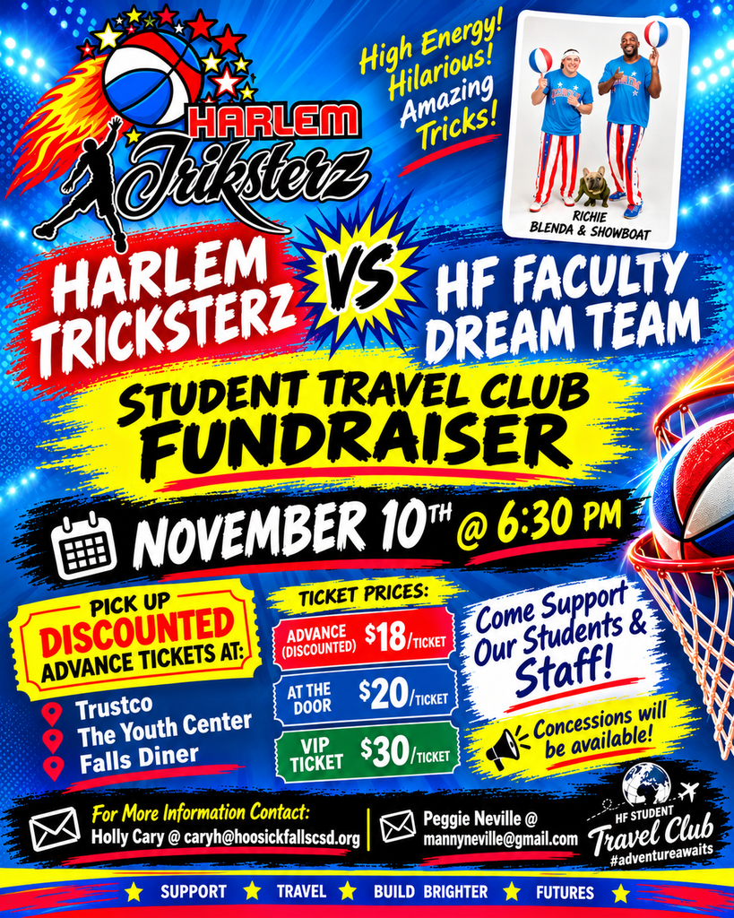 🏀🔥 GET READY FOR A NIGHT OF HIGH-FLYING FUN! 🔥🏀 The HF Student Travel Club is bringing the excitement to the court with a Harlem Tricksterz vs. HF Faculty Dream Team showdown! 🎉Expect high energy, hilarious antics, amazing tricks, and plenty of laughs — all while supporting our students and their travel adventures! 🌎✈️  📅 Tuesday, November 10th  ⏰ 6:30 PM  📍 HFHS Gym 🍿 Concessions will be available!  🎟️ TICKETS:  ⭐ $18 Advance / Discounted  ⭐ $20 at the Door  ⭐ $30 VIP (Autograph & early access to the game for a meet-and-greet!) 📍 Pick up discounted advance tickets($18) at:  • Trustco  • The Youth Center  • Falls Diner Or send cash or a check to school, Attn: Holly Cary. Please make checks out to HFCS Student Travel Club.  Come cheer on our students, staff, and the Harlem Tricksterz for a night the whole family will enjoy! For more information:  📧 Holly Cary — caryh@hoosickfallscsd.org  📧 Peggy Neville — mannyneville@gmail.com