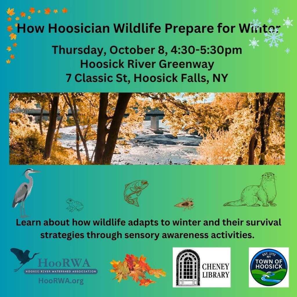 Join the Hoosic River Watershed Association (HooRWA), Cheney Library, and the Town of Hoosick in a riverside nature walk with naturalist educator Arianna Alexsandra Collins on Thursday, October 8, 4:30-5:30pm . As we walk along the Hoosick River Greenway, we will learn about how wildlife adapts to winter and their survival strategies through sensory awareness activities. Meet at the Hoosick River Greenway, 7 Classic St, Hoosick Falls, NY. No registration necessary. Families are welcome. After the program you can go to the Library to peruse books on the subject.