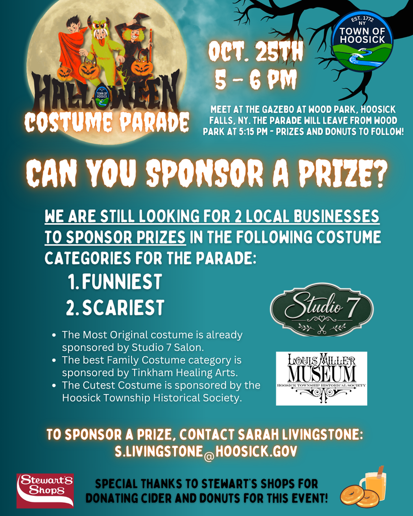 We are still looking for 2 local businesses to sponsor prizes in the following Funniest and Scariest Costume categories for the Halloween Costume Parade. The Most Original Costume is already sponsored by Studio 7 Salon. The best Family Costume category is sponsored by Tinkham Healing Arts. The Cutest Costume is sponsored by the Hoosick Township Historical Society. Reach out if you'd like to sponsor a prize: s.livingstone@hoosick.gov