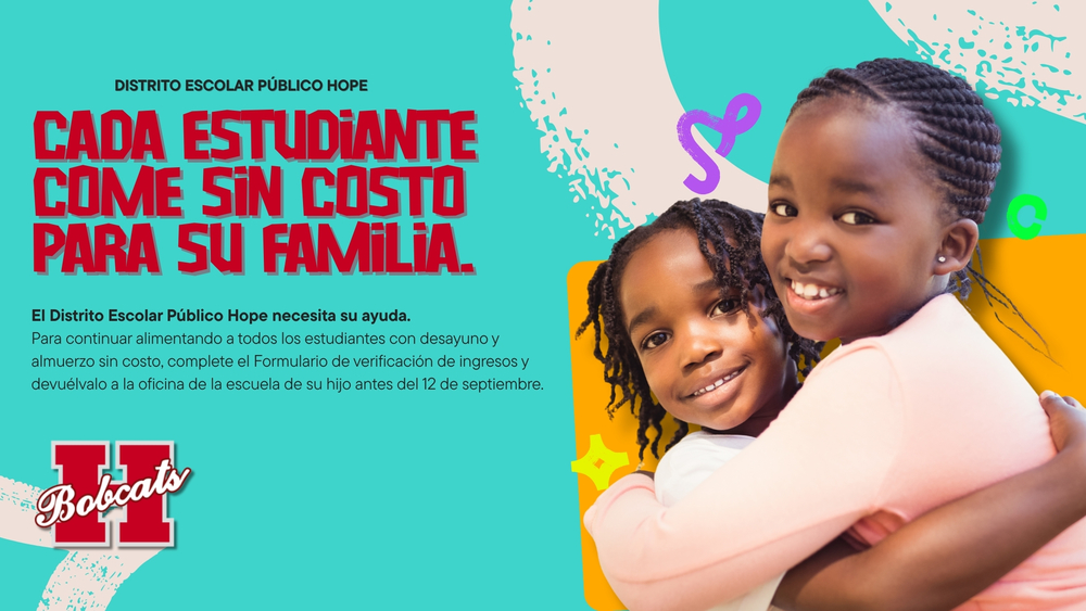 Gráfico promocional del Distrito Escolar Público Hope en español. A la izquierda, el texto en rojo dice: “Cada estudiante come sin costo para su familia.” Debajo, en texto negro, se explica que el distrito necesita la ayuda de las familias para continuar ofreciendo desayuno y almuerzo gratuitos, completando y devolviendo el Formulario de verificación de ingresos antes del jueves 12 de septiembre. En la parte inferior izquierda aparece el logotipo de Hope con la “H Bobcats”. A la derecha, dos niñas afroamericanas sonrientes con trenzas se abrazan, sobre un fondo colorido con tonos turquesa, naranja y blanco, acompañado de formas y garabatos decorativos.
