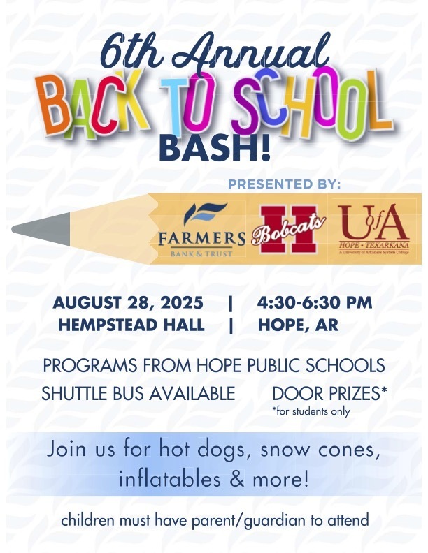 Flyer for the 6th Annual Back to School Bash hosted by Hope Public Schools. The event is scheduled for August 28, 2025, from 4:30–6:30 PM at Hempstead Hall in Hope, Arkansas. Presented by Farmers Bank & Trust, Hope Public Schools (Bobcats), and UA Hope-Texarkana. The flyer highlights programs from Hope Public Schools, door prizes for students, shuttle bus availability, and activities like hot dogs, snow cones, inflatables, and more. Note: Children must be accompanied by a parent or guardian. The design features a pencil graphic and colorful "Back to School" text.