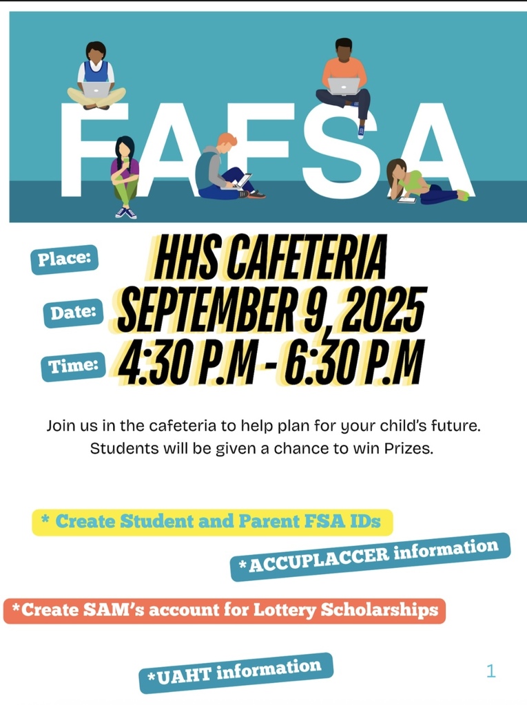 A flyer in English with a teal background and the large word “FAFSA” across the top, with illustrations of four diverse students using laptops and books sitting on the letters. Headline: “FAFSA.” Details: Place: HHS Cafeteria Date: September 9, 2025 Time: 4:30 P.M. – 6:30 P.M. Text: “Join us in the cafeteria to help plan for your child’s future. Students will be given a chance to win prizes.” Highlights at the bottom include: Create Student and Parent FSA IDs ACCUPLACER information Create SAM’s account for Lottery Scholarships UAHT information
