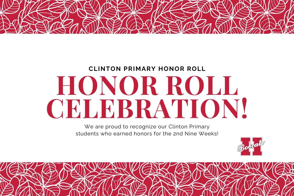 Red and white graphic with leaf pattern borders that reads “Clinton Primary Honor Roll — HONOR ROLL CELEBRATION!” and “We are proud to recognize our Clinton Primary students who earned honors for the 2nd Nine Weeks!” Bobcats “H” logo appears in the bottom right.