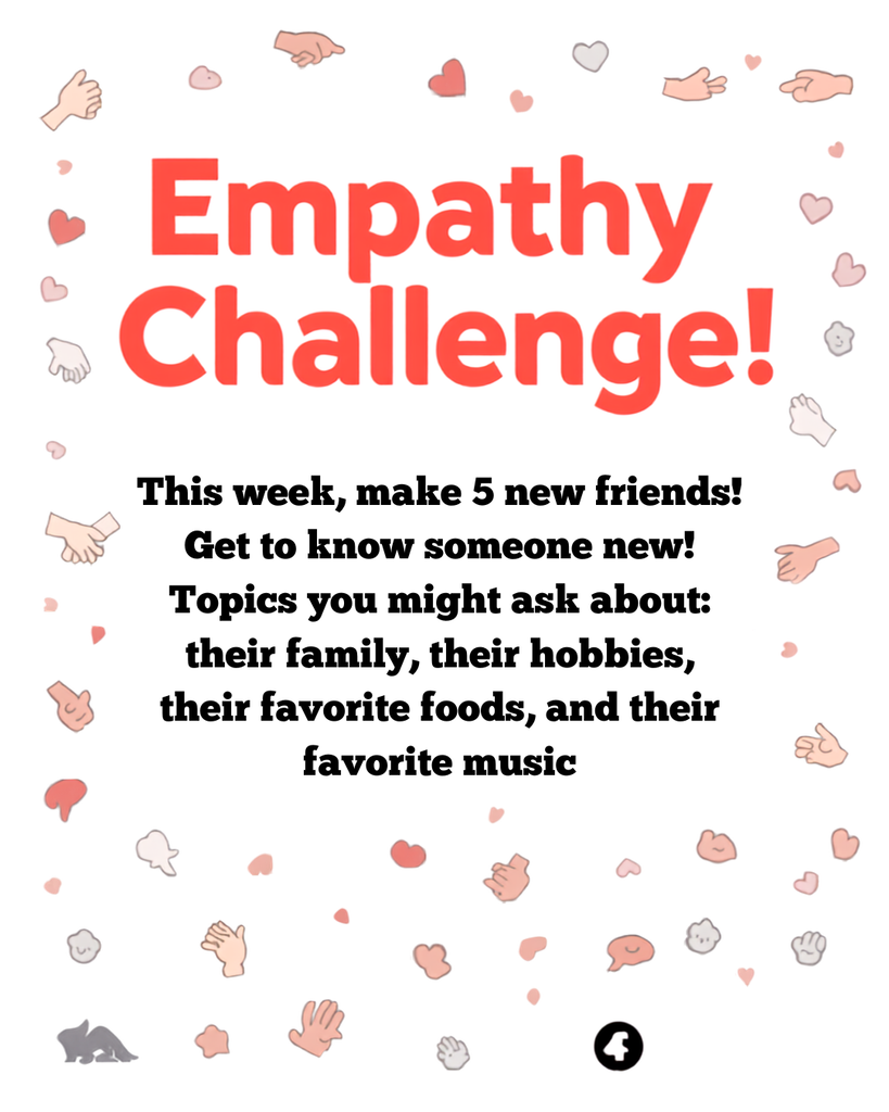 This week, make 5 new friends! Get to know someone new! Topics you might ask about: their family, their hobbies, their favorite foods, and their favorite music