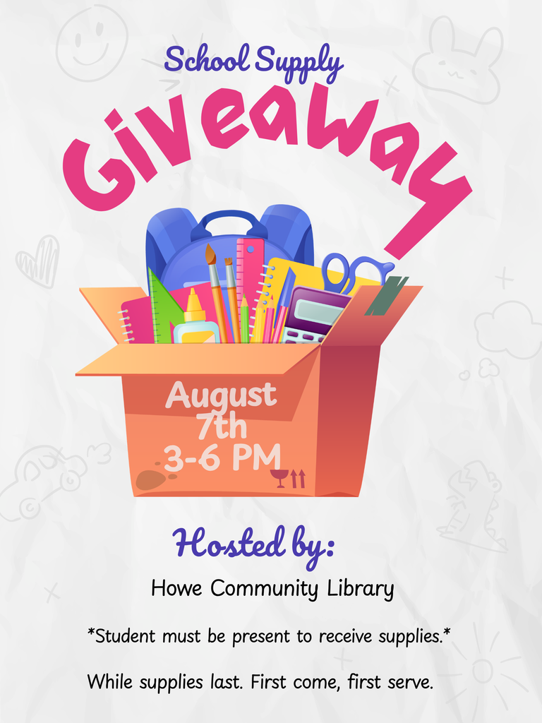 A colorful flyer with the title "School Supply Giveaway" displayed above an illustration of an open cardboard box filled with school supplies, including a backpack, notebooks, rulers, pencils, paintbrushes, scissors, glue, and a calculator. The front of the box reads: "August 7th, 3-6 PM." Below the illustration, the flyer states: "Hosted by: Howe Community Library." Additional text reads: "Student must be present to receive supplies. While supplies last. First come, first serve." The background is light gray with faint doodles of school-themed illustrations such as smiley faces, clouds, hearts, and stars.