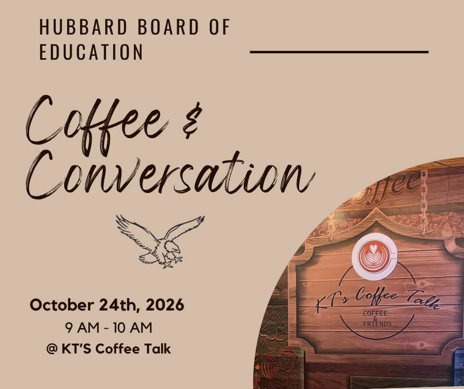 The Hubbard Board of Education is proud to serve our district and community. To further engage and connect with our community stakeholders, we would like to offer additional opportunities for you to share your thoughts and questions. One or two board members will be present at each Coffee & Conversation. Please join us at KT’s Coffee Talk from 9:00–10:00 a.m. on October 24 or November 21.