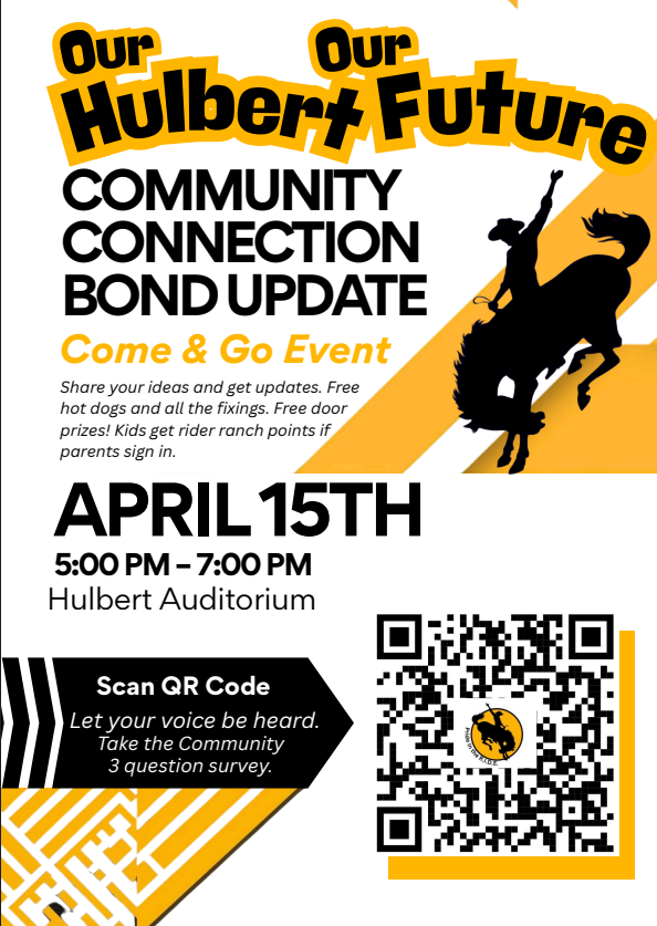 Community Connection Bond Update Come and Go Event, April 15th from 5:00 p.m. until 7:00 p.m. in the Hulbert Auditorium. Share your ideas and get updates, free hot dogs, free door prizes! Kids get rider ranch points if parents sign in. Scan the QR Code to take the 3 question community survey.