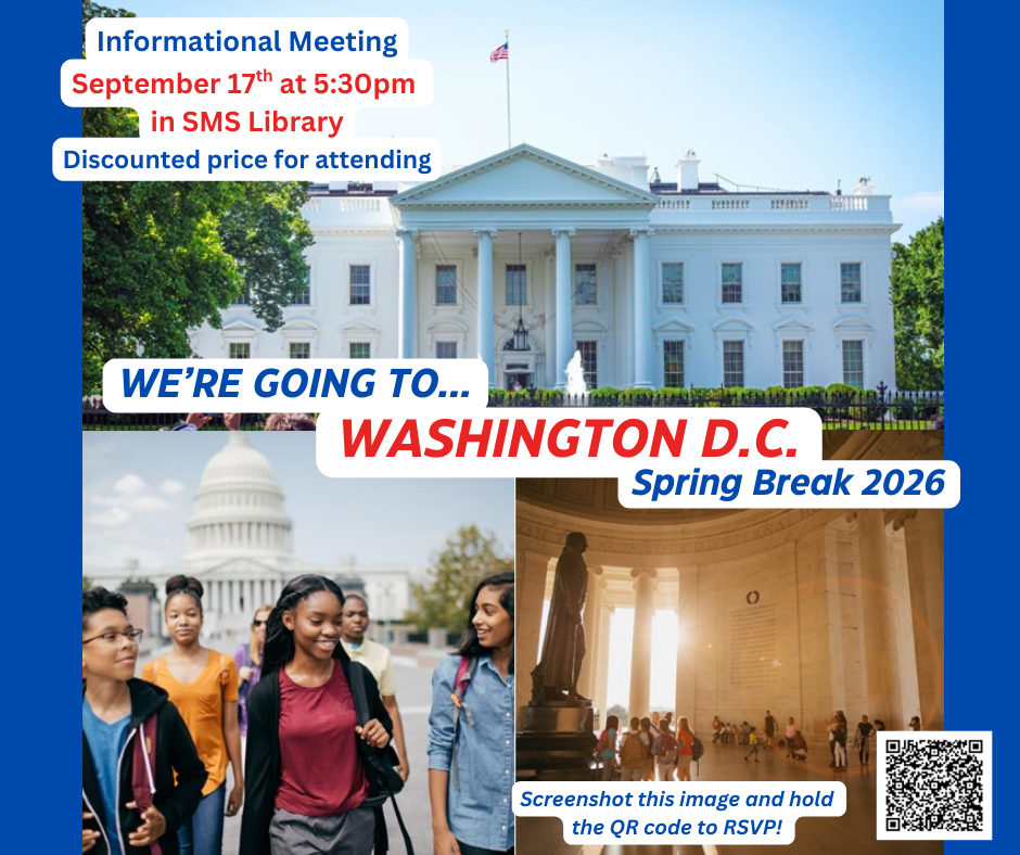 We're going to Washington, DC Spring Break 2026; Informational Meeting September 17th at 5:30pm in SMS Library; Discounted price for attending; This is not an SMS event.
