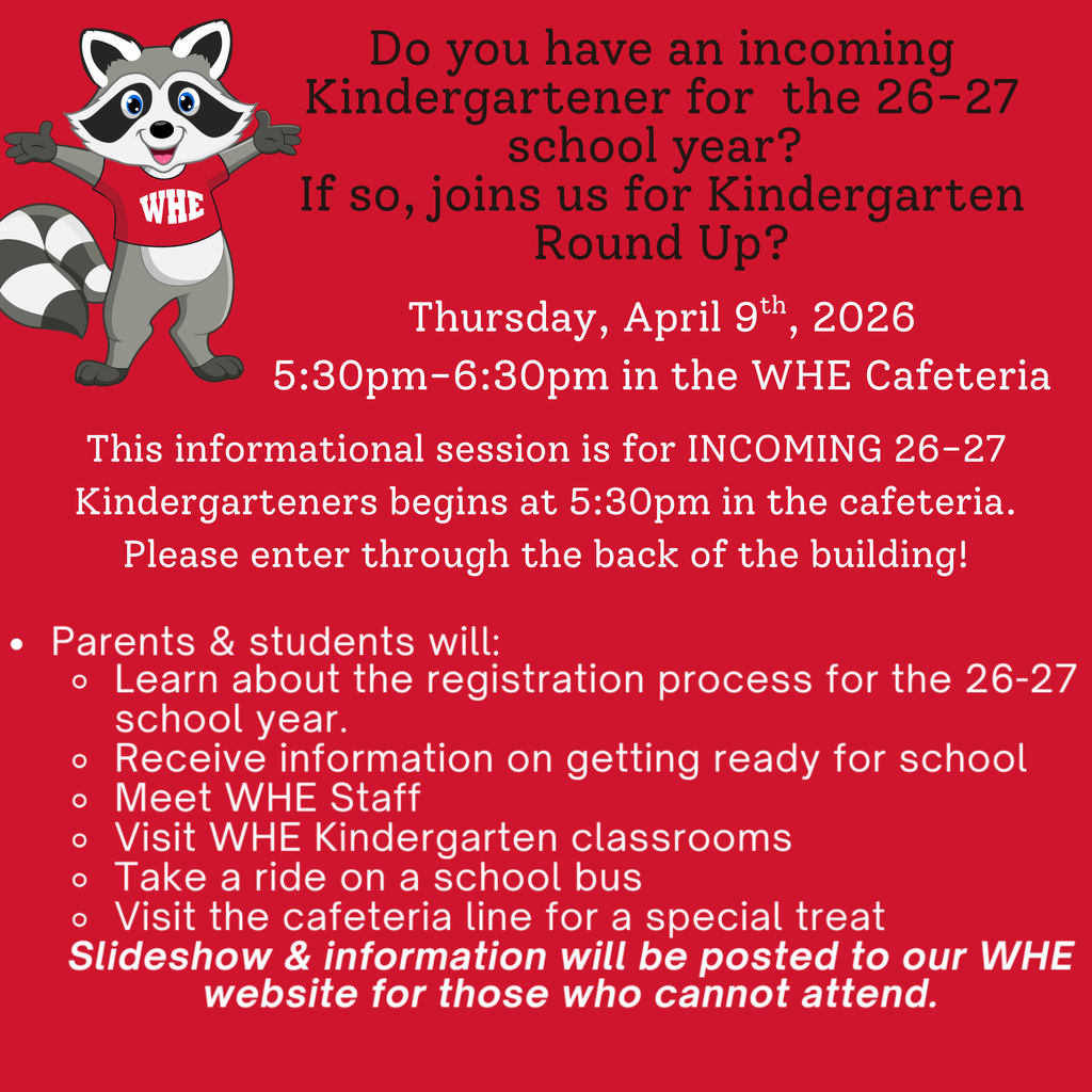 Do you have an incoming Kindergartener for the 2026–2027 school year? 🎒✨  Join us for our Kindergarten Round Up at WHE!  📅 Thursday, April 9 ⏰ 5:30–6:30 PM 📍 WHE Cafeteria  Come meet our amazing staff, explore classrooms, learn about registration, and see what makes WHE such a special place for our little raccoons! 🦝❤️  We can’t wait to welcome our newest WHE Raccoons!  Enter through the back of the building.