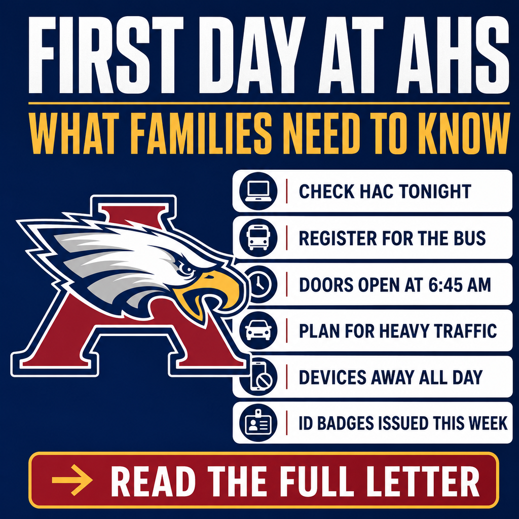 First Day at AHS: What Families Need to Know Check HAC tonight Register for the bus Doors open at 6:45 a.m. Plan for heavy traffic Devices must remain put away all day Student ID badges will be issued this week Read the full letter for complete first-day information.