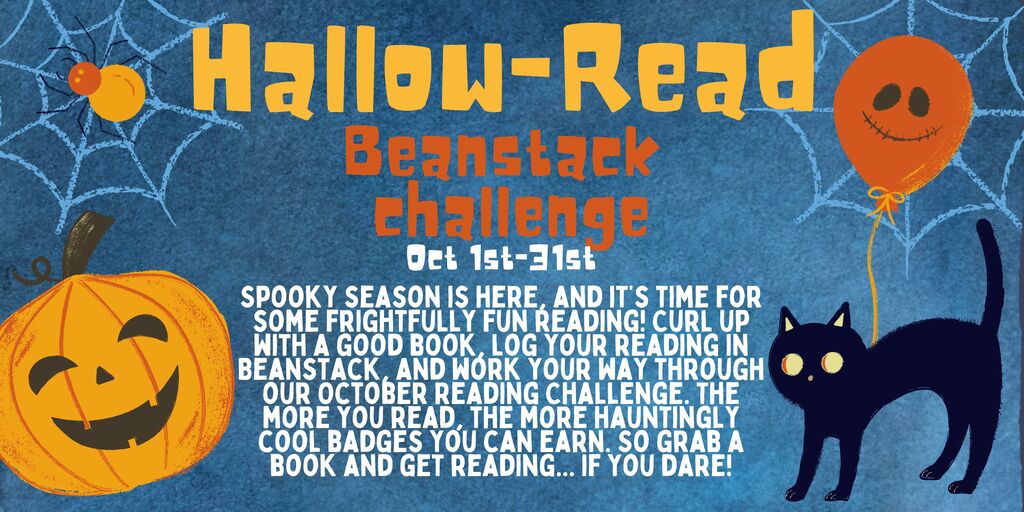 Flyer with Halloween decorations and images with the title: Hallow-Read Beanstack Challenge Oct 1st-31st.  The message says: Spooky season is here, and it’s time for some frightfully fun reading! Curl up with a good book, log your reading in Beanstack, and work your way through our October Reading Challenge. The more you read, the more hauntingly cool badges you can earn. So grab a book and get reading... if you dare!