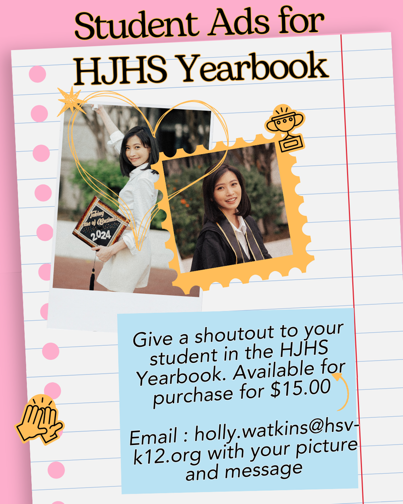 Flyer advertising student ads for the HJHS Yearbook showing looseleaf paper on a pink background, two photos of female graduates, various decorative clipart, and a blue box with the text: Give a shoutout to your student in the HJHS Yearbook.  Available for purchase for $15.00.  Email: holly.watkins@hsv-k12.org with your picture and message.