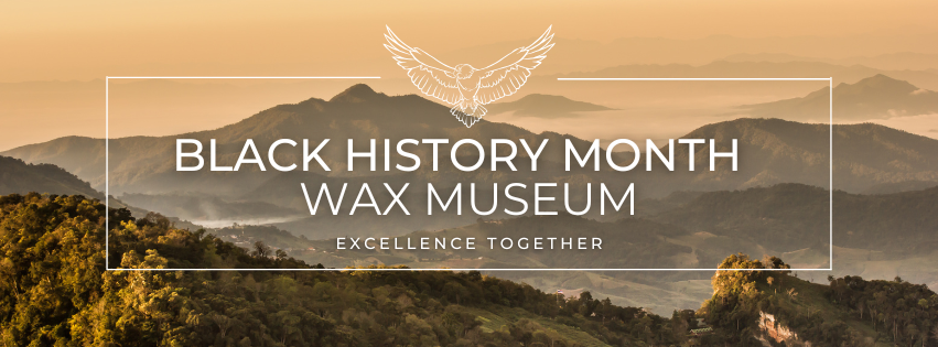 Beige and green mountains in the distance. There is a white rectangle with an eagle at the top enter and the words "Black History Month Wax Museum" and "excellence together" in the center. 