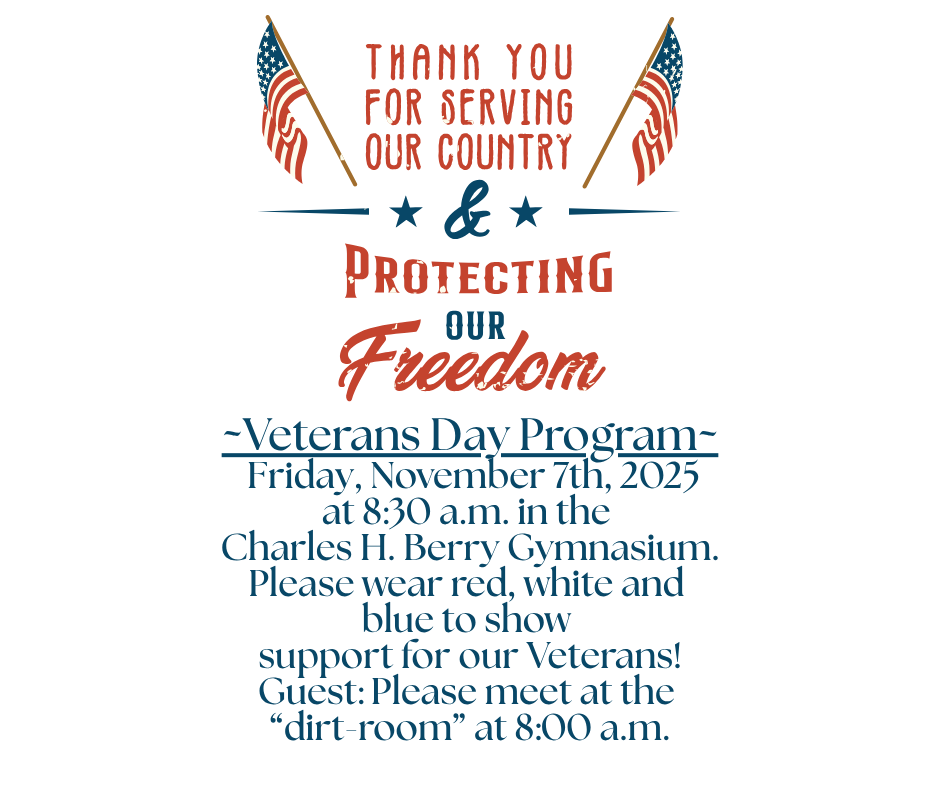 ~Veterans Day Program~  Friday, November 7th, 2025 at 8:30 a.m. in the  Charles H. Berry Gymnasium