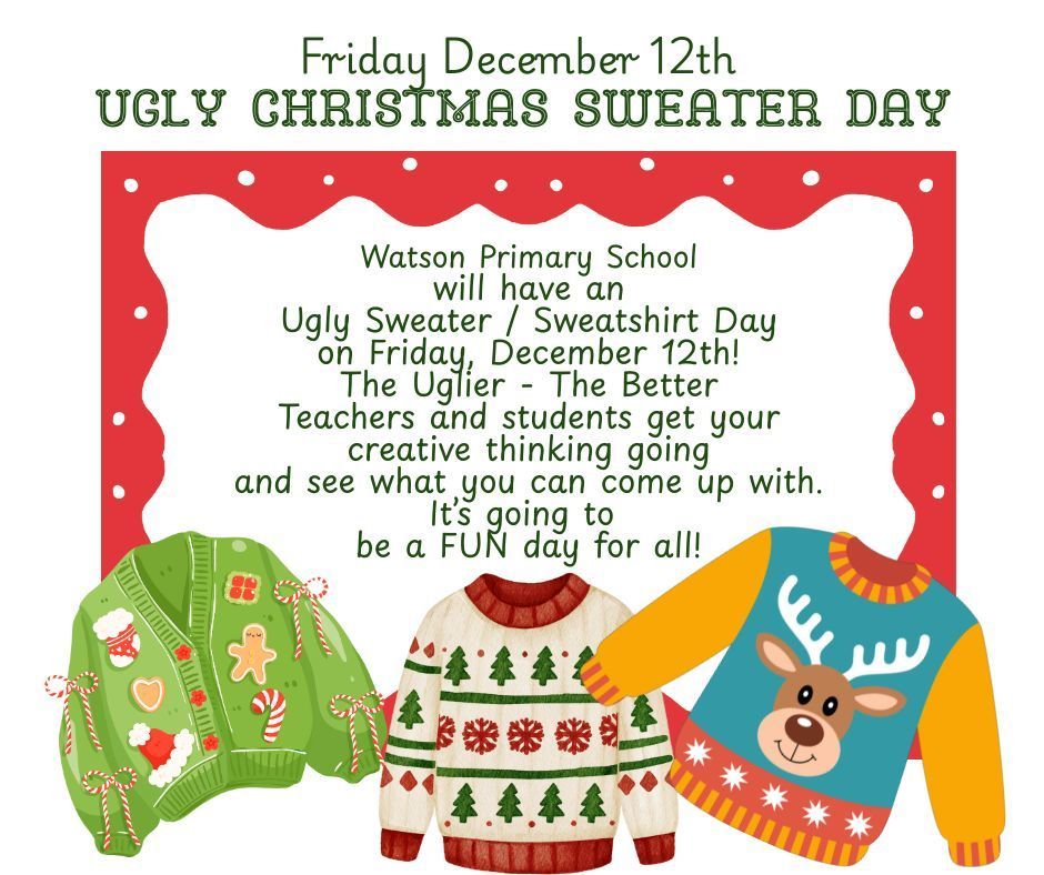 Watson Primary School will have an Ugly Sweater / Sweatshirt Day on Friday, December 12th! The Uglier - The Better Teachers and students get your creative thinking going and see what you can come up with. It’s going to  be a FUN day for all!