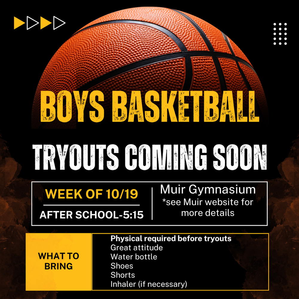 A promotional flyer on a black background featuring a large basketball graphic at the top announcing upcoming boys' basketball tryouts.   Main Heading: "Boys Basketball Tryouts Coming Soon"   Schedule & Location (In Box):Date & Time: Week of 10/19, After School–5:15   Location: Muir Gymnasium (*see Muir website for more details)   Requirements & What to Bring (Yellow & Black Table):Physical required before tryouts   Great attitude   Water bottle   Shoes   Shorts   Inhaler (if necessary) 