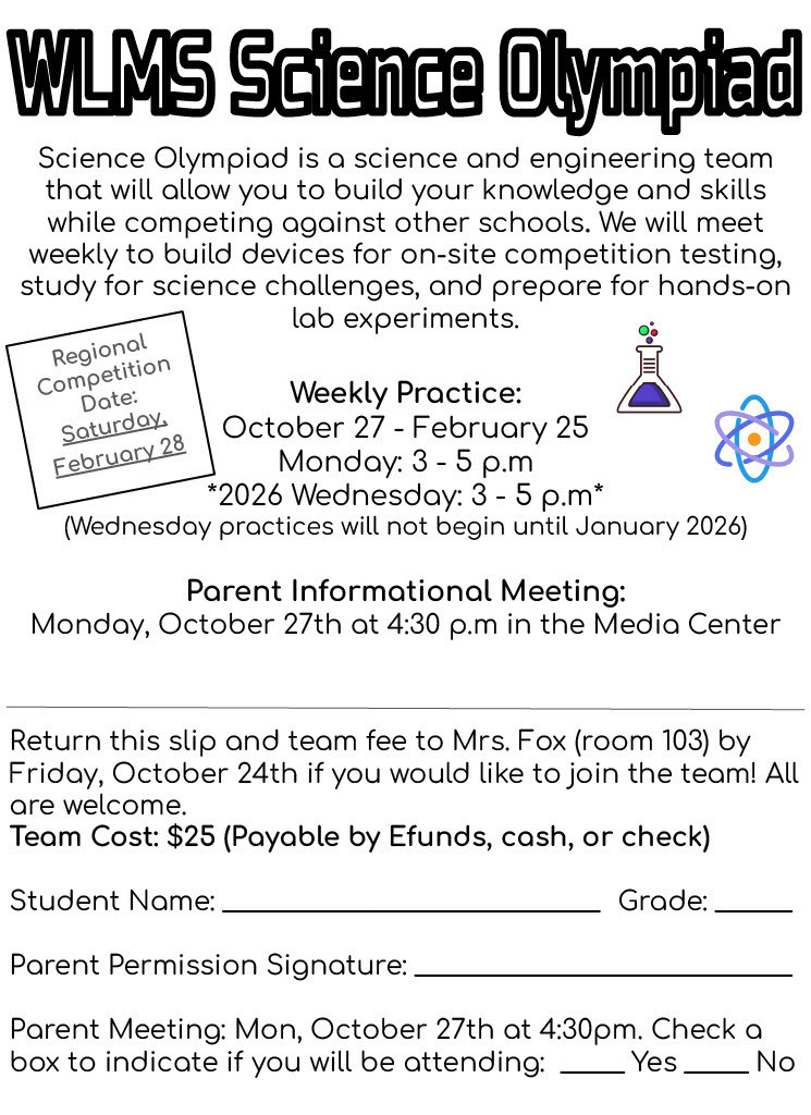 WLMS Science Olympiad - First practice is after school, Monday, October 27th. Parent informational meeting is Monday at 4:30 pm in the Media Center. Team fee is $25.