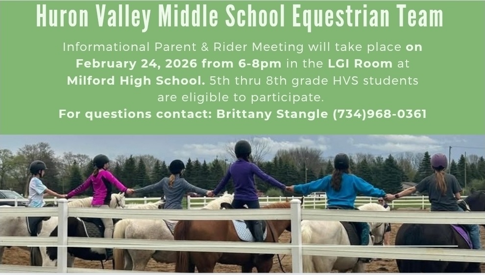 HV MS Equestrian Team.  Informational Parent and Rider meeting on February 24th from 6-8 pm in the LGI Room at Milford HS.  This is for 5th - 8th graders.  Contact Coach Brittany Stangle with questions 734-968-0361