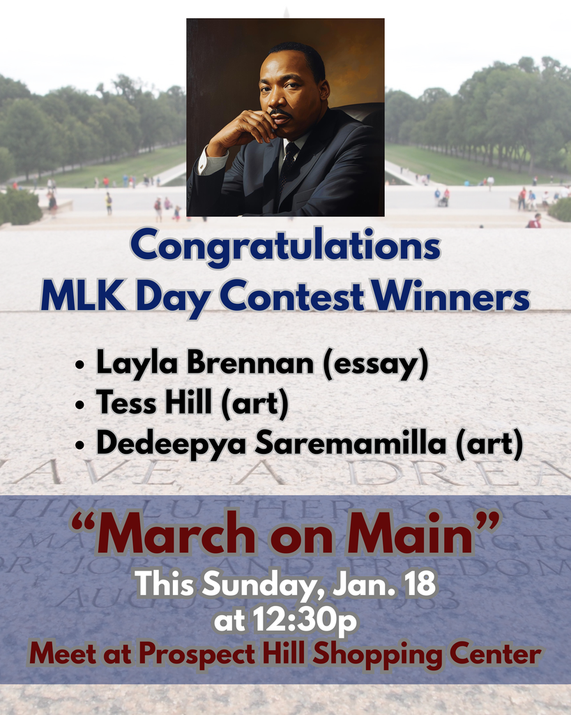 MLK Contest winners Layla Brennan (essay) Tess Hill (art) Dedeepya Saremamilla (art) “March on Main” This Sunday, Jan. 18 at 12:30p Meet at Prospect Hill Shopping Center