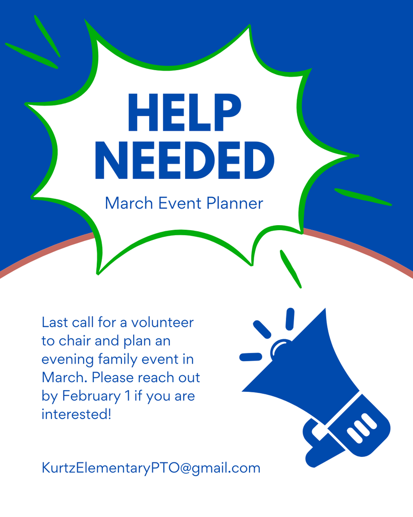 Help Needed, March Event Planner, Last call for a volunteer to chair and plan an evening family event in March. Please reach out by February 1 is you are interested! KurtzElementaryPTO@gmail.com