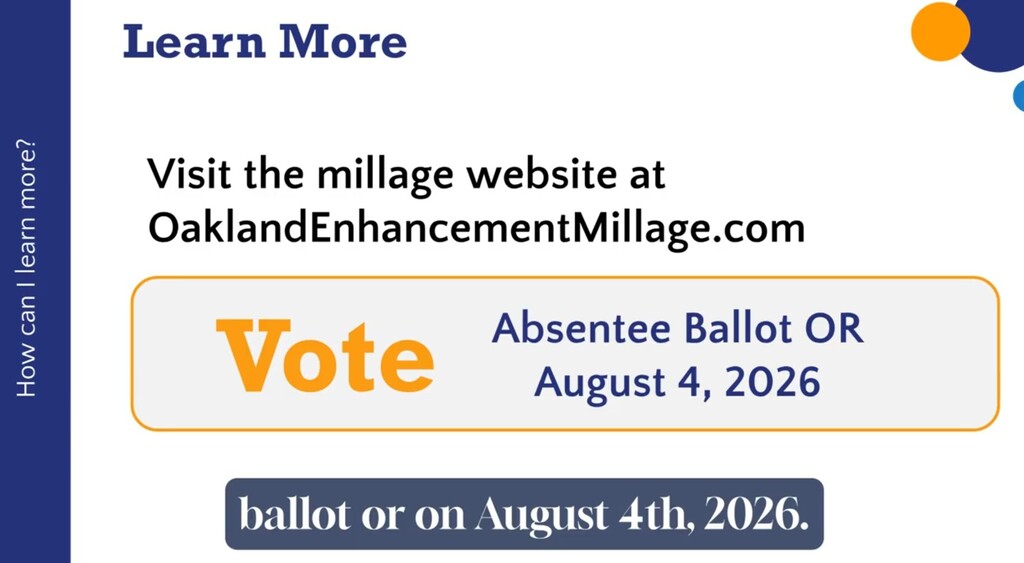 A gfx that reads "visit the millage website at OaklandEnhancementMillage.com Vote by absentee ballot or August 4, 2026"